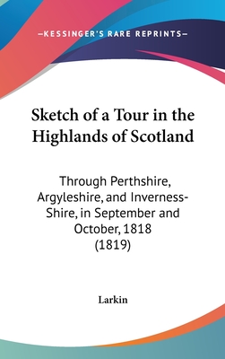 Sketch of a Tour in the Highlands of Scotland: Through Perthshire, Argyleshire, and Inverness-Shire, in September and October, 1818 (1819) - Larkin