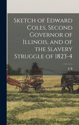 Sketch of Edward Coles, Second Governor of Illinois, and of the Slavery Struggle of 1823-4 - Washburne, Elihu Benjamin