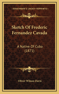 Sketch of Frederic Fernandez Cavada: A Native of Cuba (1871)