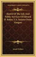 Sketch of the Life and Public Services of Edward D. Baker, U.S. Senator from Oregon