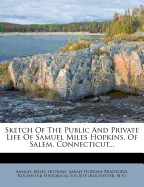 Sketch of the Public and Private Life of Samuel Miles Hopkins, of Salem, Connecticut: Written by Himself, and Left as a Token of Affection to His Children; Together with Reminiscences, by His Children, and a Genealogy of the Hopkins Family