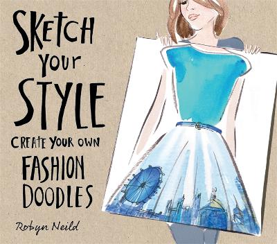 Sketch Your Style: Create Your Own Fashion Doodles - Neild, Robyn