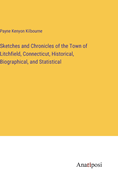 Sketches and Chronicles of the Town of Litchfield, Connecticut, Historical, Biographical, and Statistical