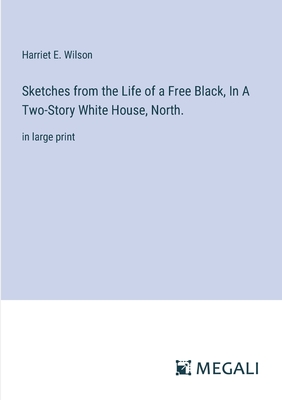 Sketches from the Life of a Free Black, In A Two-Story White House, North.: in large print - Wilson, Harriet E