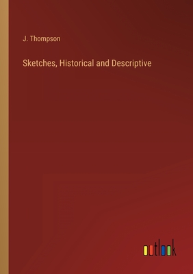 Sketches, Historical and Descriptive - Thompson, J