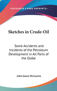 Sketches in Crude-Oil: Some Accidents and Incidents of the Petroleum Development in All Parts of the Globe