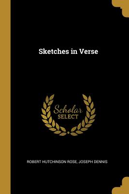 Sketches in Verse - Rose, Robert Hutchinson, and Dennis, Joseph