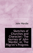 Sketches of Churches and Character: The Journey of John Wardle; Or, the Pilgrim's Progress