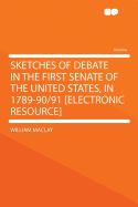 Sketches of Debate in the First Senate of the United States, in 1789-90/91 [Electronic Resource]