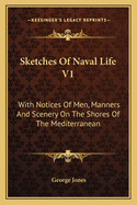 Sketches of Naval Life V1: With Notices of Men, Manners and Scenery on the Shores of the Mediterranean