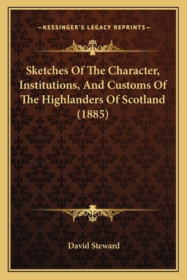 Sketches of the Character, Institutions, and Customs of the Highlanders of Scotland (1885) - Steward, David