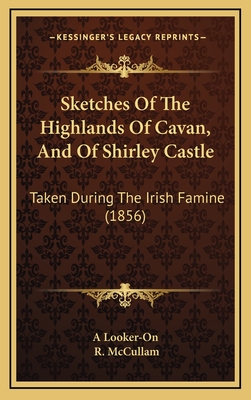 Sketches of the Highlands of Cavan, and of Shirley Castle: Taken During the Irish Famine (1856) - A Looker-On, and McCullam, R