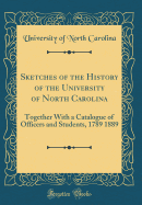 Sketches of the History of the University of North Carolina: Together with a Catalogue of Officers and Students, 1789 1889 (Classic Reprint)