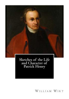 Sketches of the Life and Character of Patrick Henry - Wirt, William