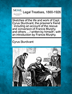 Sketches of the Life and Work of Capt. Cyrus Sturdivant, the Prisoner's Friend: Including an Account of the Rescue and Conversion of Francis Murphy, and Others; Also, Incidents of Capt. Sturdivant's Sea-Going Life, as Well as His Illustrated Home Mission