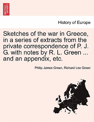 Sketches of the War in Greece, in a Series of Extracts from the Private Correspondence of P. J. G. with Notes by R. L. Green ... and an Appendix, Etc. - Green, Philip James, and Green, Richard Lee