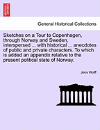 Sketches on a Tour to Copenhagen, Through Norway and Sweden, Interspersed ... with Historical ... Anecdotes of Public and Private Characters. to Which Is Added an Appendix Relative to the Present Political State of Norway.