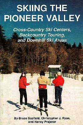 Skiing the Pioneer Valley: Cross Country Ski Centers Backcountry Touring and Downhill Ski Areas - Scofield, Bruce C, and Ryan, Christopher J, and Prajzner, Nancy