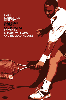 Skill Acquisition in Sport: Research, Theory and Practice - Williams, A Mark (Editor), and Hodges, Nicola J (Editor)