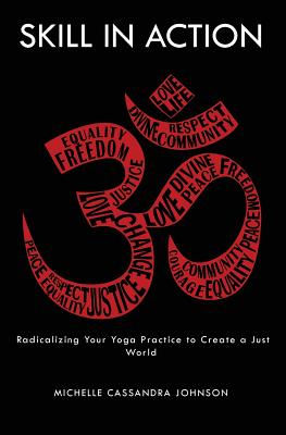 Skill in Action: Radicalizing Your Yoga Practice to Create a Just World - Johnson, Michelle Cassanda
