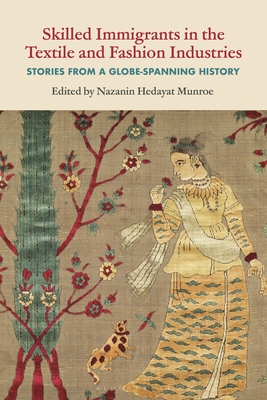 Skilled Immigrants in the Textile and Fashion Industries: Stories from a Globe-Spanning History - Munroe, Nazanin Hedayat (Editor)