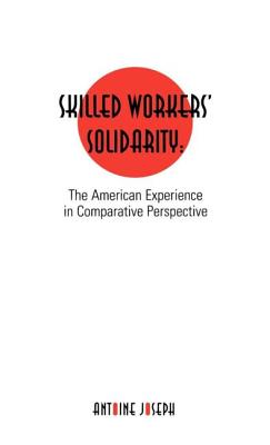 Skilled Workers' Solidarity: The American Experience in Comparitive Perspective - Joseph, Antoine