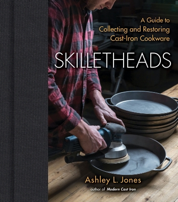 Skilletheads: A Guide to Collecting and Restoring Cast-Iron Cookware - Jones, Ashley L