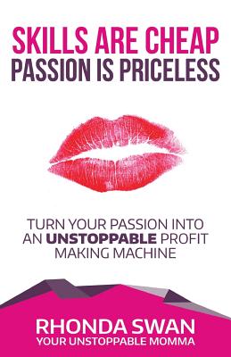 Skills Are Cheap Passion Is Priceless: Turn Your Passion Into Your Unstoppable Profit Making Machine - Swan, Rhonda