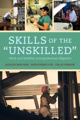 Skills of the Unskilled: Work and Mobility Among Mexican Migrants - Hagan, Jacqueline, and Hernandez-Leon, Ruben, and Demonsant, Jean-Luc, Prof.