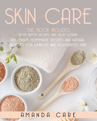 Skin Care: This Book Includes: Body Butter Recipes And Body Scrubs: Inexpensive, Homemade Recipes And Natural Remedies For Luminous And Rejuvenated Skin! - Care, Amanda