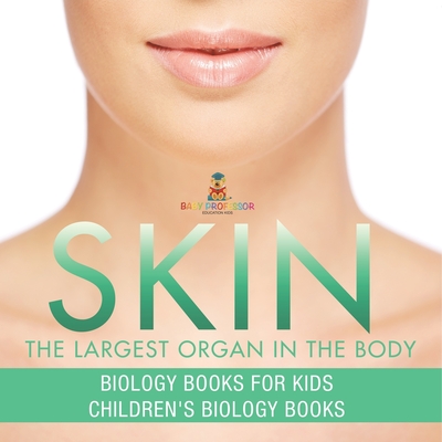 Skin: The Largest Organ In The Body - Biology Books for Kids Children's Biology Books - Baby Professor