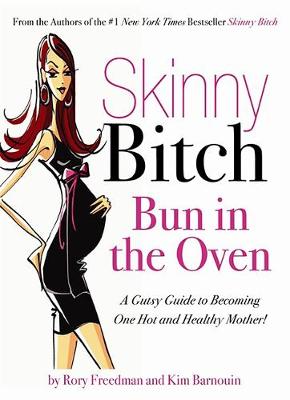 Skinny Bitch: Bun in the Oven: A Gutsy Guide to Becoming One Hot and Healthy Mother! - Freedman, Rory, and Barnouin, Kim