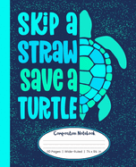 Skip A Straw Save A Turtle Composition Notebook 110 Pages Wide-Ruled 7 1/2 x 9 1/4 in: Blue & Green Sea Turtle Notebook For Kids, Teens, or Adults