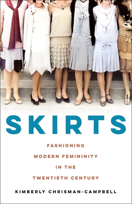 Skirts: Fashioning Modern Femininity in the Twentieth Century - Chrisman-Campbell, Kimberly