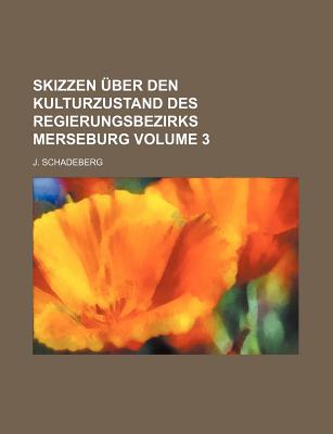 Skizzen ?ber Den Kulturzustand Des Regierungsbezirks Merseburg; Volume 3 - Schadeberg, J