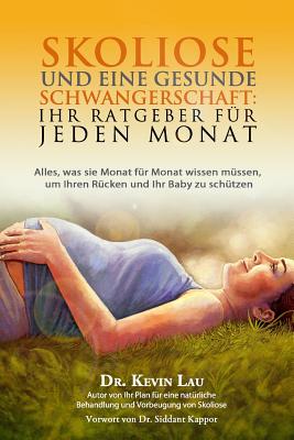 Skoliose und eine gesunde Schwangerschaft: Ihr Ratgeber fur jeden Monat: Alles, was sie Monat fur Monat wissen mussen, um Ihren Rucken und Ihr Baby zu schutzen - Wollenberg, Christel, Dr. (Translated by), and Lau, Kevin