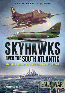Skyhawks Over the South Atlantic: The Argentine Skyhawks in the Malvinas/Falklands War 1982