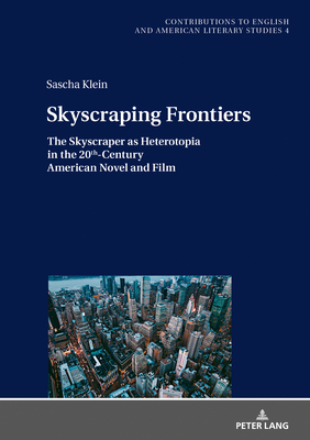 Skyscraping Frontiers: The Skyscraper as Heterotopia in the 20th-Century American Novel and Film - Gross, Andrew S (Editor), and Klein, Sascha