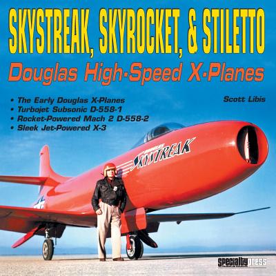 Skystreak, Skyrocket, & Stiletto: Douglas High-Speed X-Planes - Libis, Scott