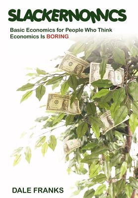 Slackernomics: Basic Economics for People Who Think Economics is Boring - Franks, Dale