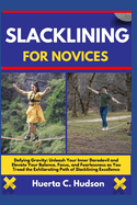 Slacklining for Novices: Defying Gravity: Unleash Your Inner Daredevil and Elevate Your Balance, Focus, and Fearlessness as You Tread the Exhilarating Path of Slacklining Excellence