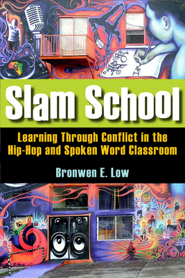 Slam School: Learning Through Conflict in the Hip-Hop and Spoken Word Classroom - Low, Bronwen