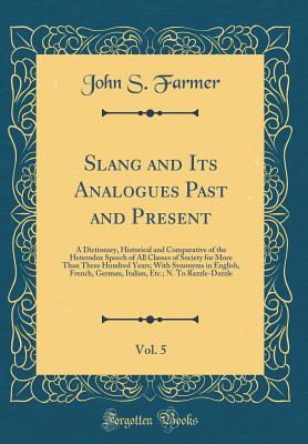 Slang and Its Analogues Past and Present, Vol. 5: A Dictionary, Historical and Comparative of the Heterodox Speech of All Classes of Society for More Than Three Hundred Years; With Synonyms in English, French, German, Italian, Etc.; N. to Razzle-Dazzle - Farmer, John S