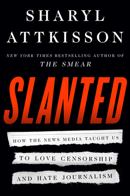 Slanted: How the News Media Taught Us to Love Censorship and Hate Journalism - Attkisson, Sharyl