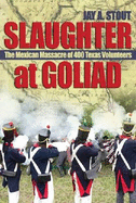 Slaughter at Goliad: The Mexican Massacre of 400 Texas Volunteers - Stout, Mark
