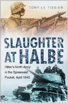 Slaughter at Halbe: Hitler's Ninth Army in the Spreewald Pocket, April 1945 - Le Tissier, Tony