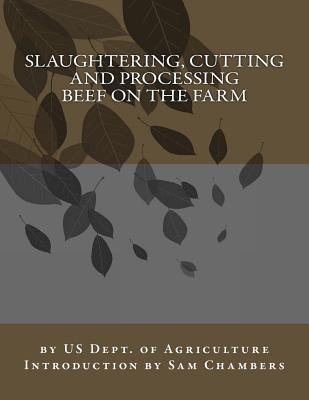 Slaughtering, Cutting and Processing Beef on the Farm - Agriculture, Us Dept of, and Chambers, Sam (Introduction by)