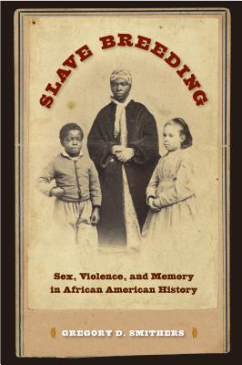 Slave Breeding: Sex, Violence, and Memory in African American History - Smithers, Gregory D, Dr.