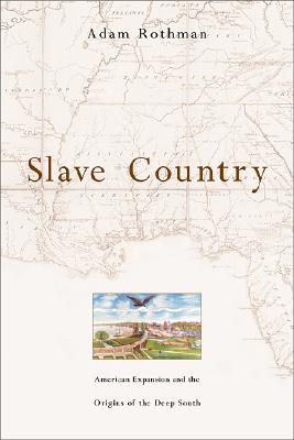 Slave Country: American Expansion and the Origins of the Deep South - Rothman, Adam