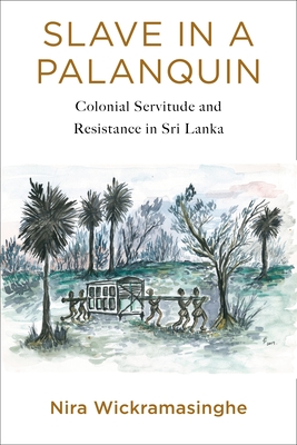 Slave in a Palanquin: Colonial Servitude and Resistance in Sri Lanka - Wickramasinghe, Nira